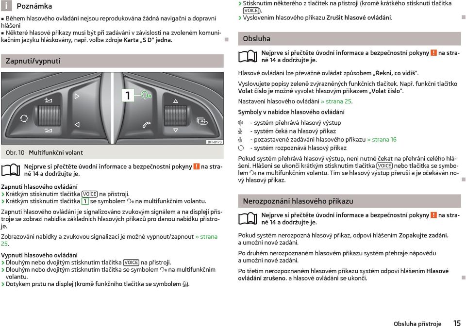 Zapnutí hlasového ovládání Krátkým stisknutím tlačítka VOICE na přístroji. Krátkým stisknutím tlačítka 1 se symbolem na multifunkčním volantu.