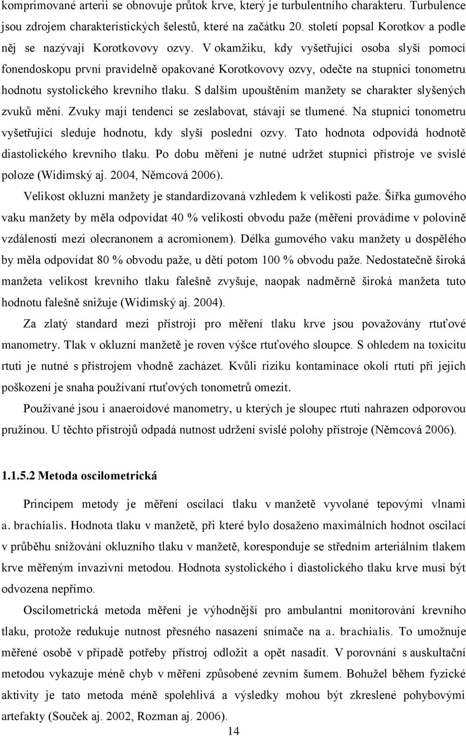 V okamžiku, kdy vyšetřující osoba slyší pomocí fonendoskopu první pravidelně opakované Korotkovovy ozvy, odečte na stupnici tonometru hodnotu systolického krevního tlaku.