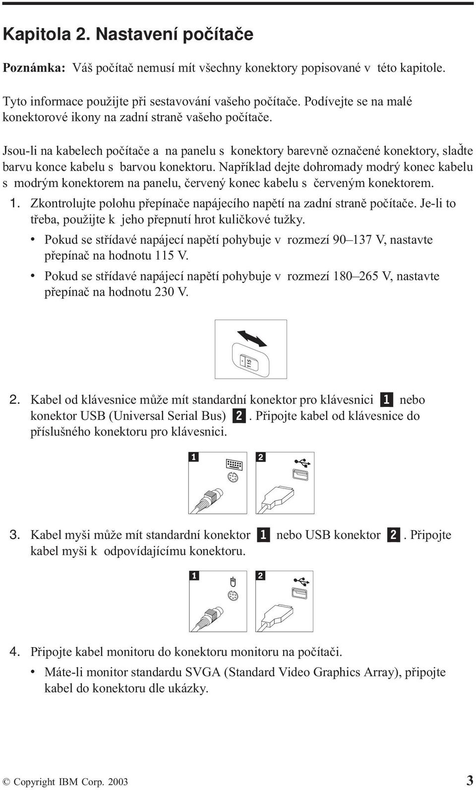 Například dejte dohromady modrý konec kabelu s modrým konektorem na panelu, červený konec kabelu s červeným konektorem. 1. Zkontrolujte polohu přepínače napájecího napětí na zadní straně počítače.