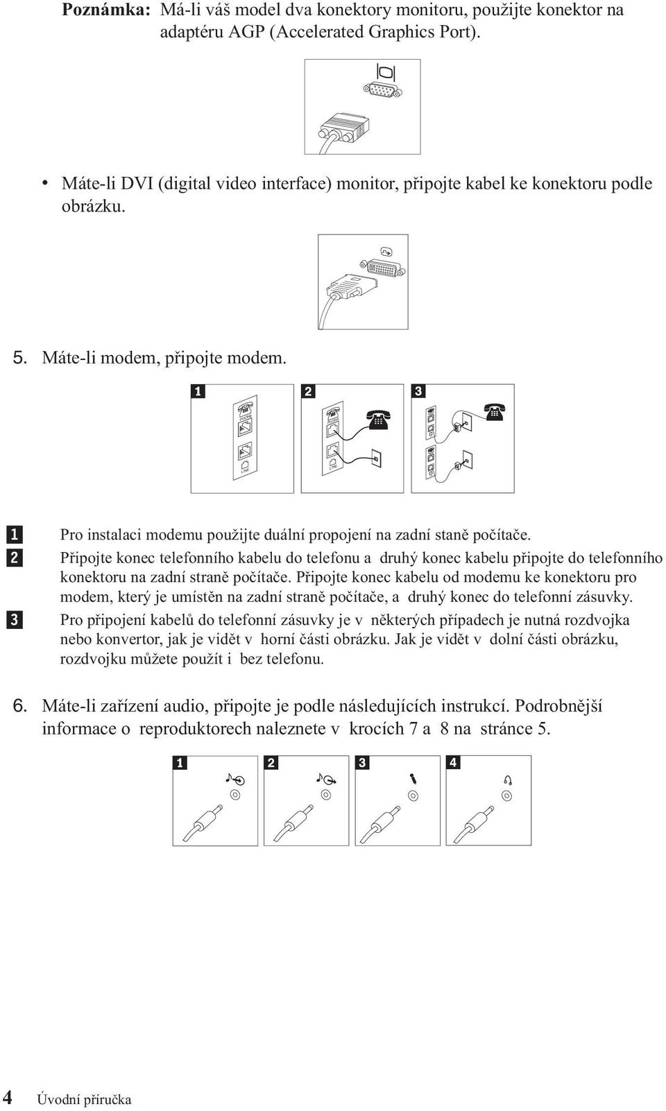 PHONE PHONE LINE LINE 1 2 3 Pro instalaci modemu použijte duální propojení na zadní staně počítače.