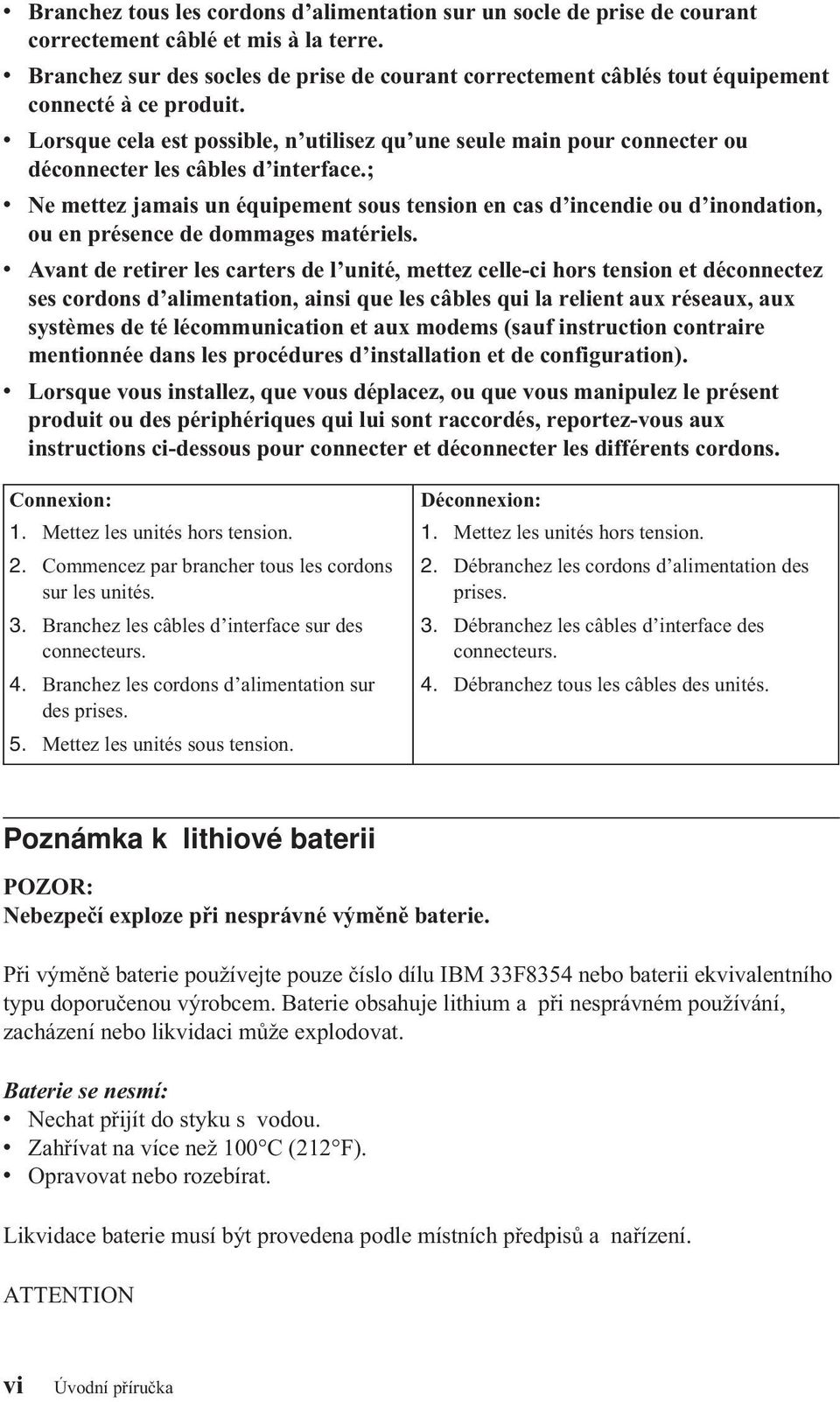 v Lorsque cela est possible, n utilisez qu une seule main pour connecter ou déconnecter les câbles d interface.