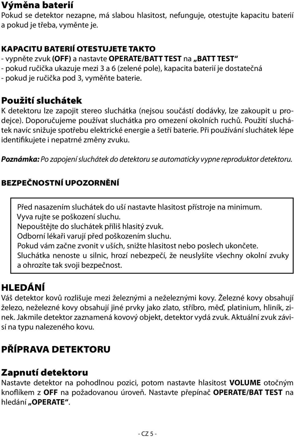 pod 3, vyměňte baterie. Použití sluchátek K detektoru lze zapojit stereo sluchátka (nejsou součástí dodávky, lze zakoupit u prodejce). Doporučujeme používat sluchátka pro omezení okolních ruchů.