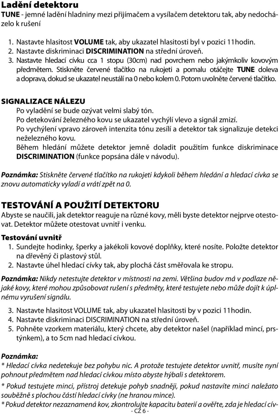 Stiskněte červené tlačítko na rukojeti a pomalu otáčejte TUNE doleva a doprava, dokud se ukazatel neustálí na 0 nebo kolem 0. Potom uvolněte červené tlačítko.