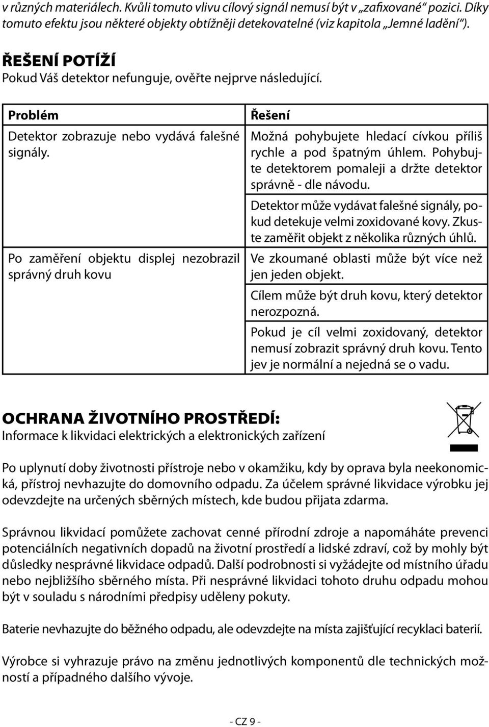 Po zaměření objektu displej nezobrazil správný druh kovu Řešení Možná pohybujete hledací cívkou příliš rychle a pod špatným úhlem. Pohybujte detektorem pomaleji a držte detektor správně - dle návodu.