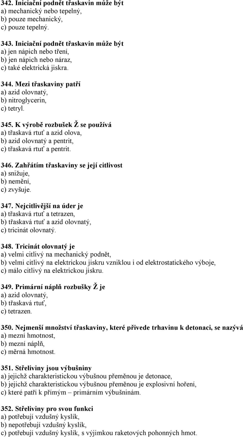 K výrobě rozbušek Ž se používá a) třaskavá rtuť a azid olova, b) azid olovnatý a pentrit, c) třaskavá rtuť a pentrit. 346. Zahřátím třaskaviny se její citlivost a) snižuje, b) nemění, c) zvyšuje. 347.