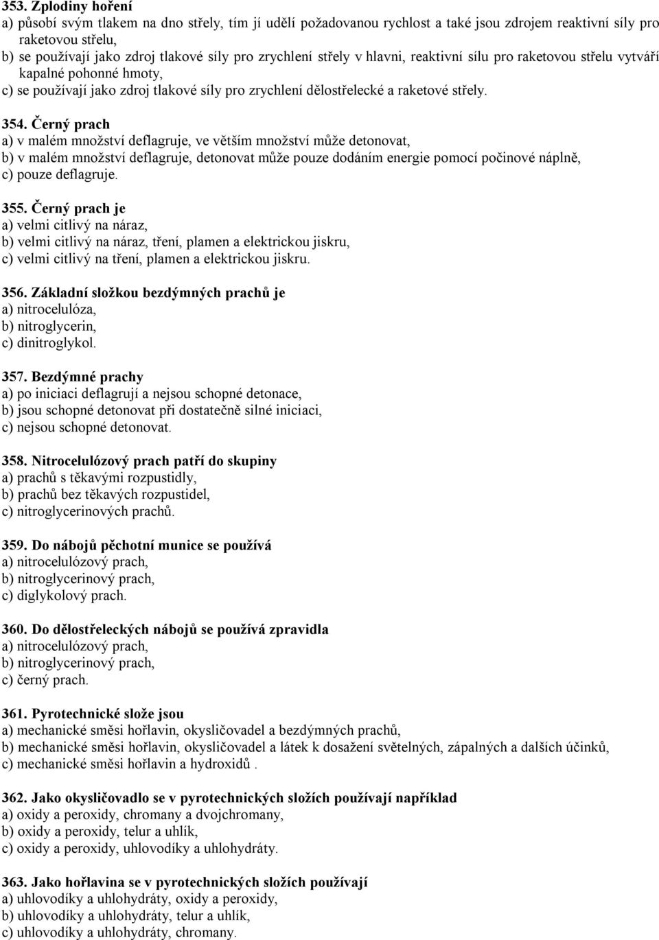 Černý prach a) v malém množství deflagruje, ve větším množství může detonovat, b) v malém množství deflagruje, detonovat může pouze dodáním energie pomocí počinové náplně, c) pouze deflagruje. 355.