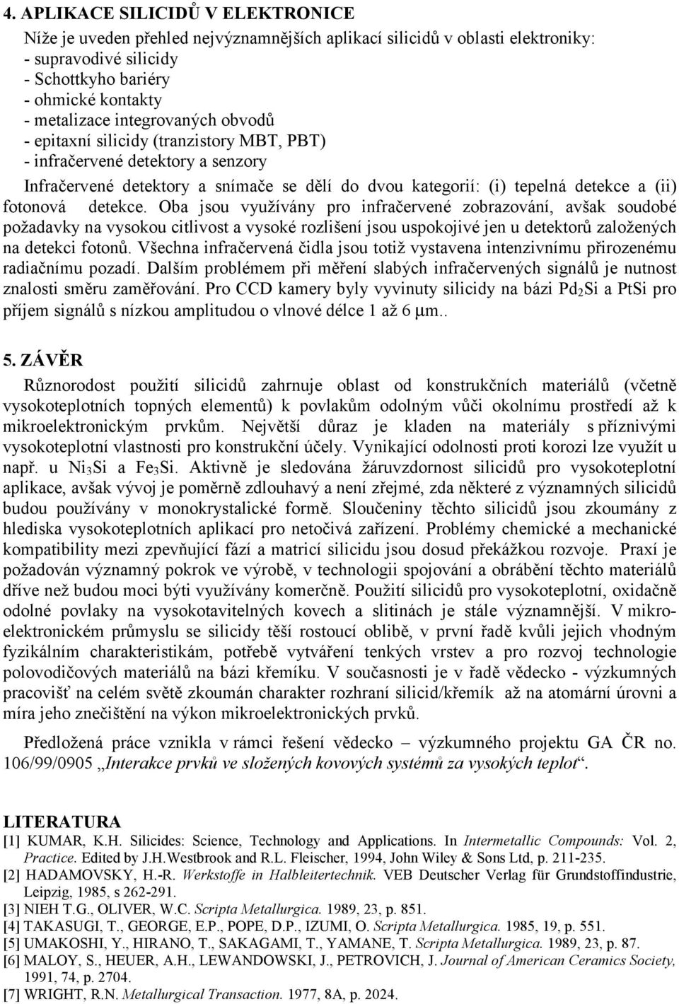 detekce. Oba jsou využívány pro infračervené zobrazování, avšak soudobé požadavky na vysokou citlivost a vysoké rozlišení jsou uspokojivé jen u detektorů založených na detekci fotonů.