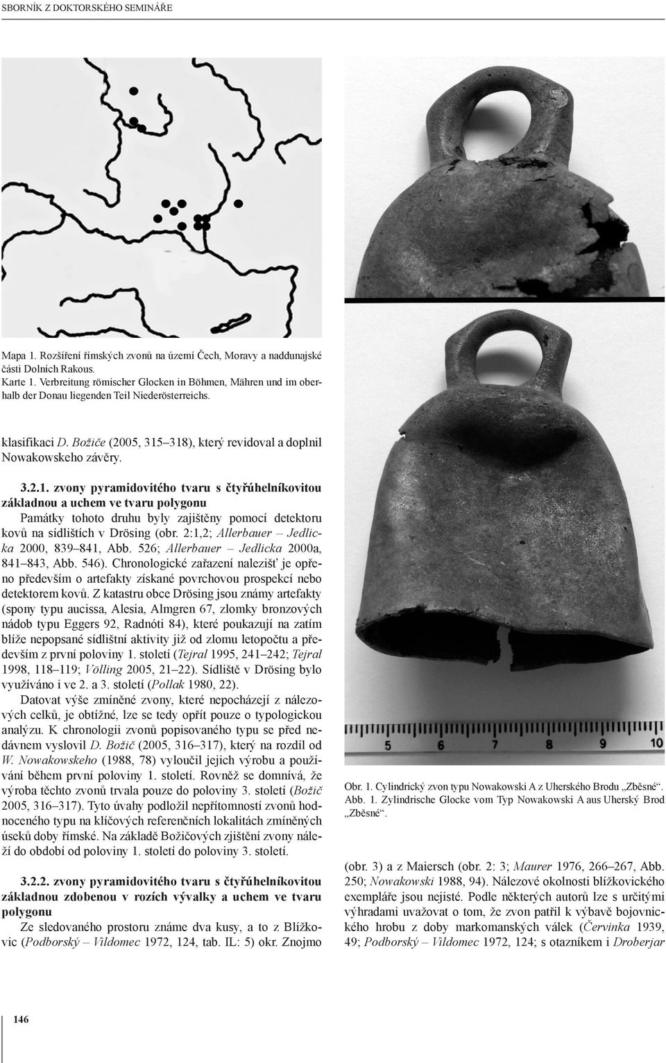 318), který revidoval a doplnil Nowakowskeho závěry. 3.2.1. zvony pyramidovitého tvaru s čtyřúhelníkovitou základnou a uchem ve tvaru polygonu Památky tohoto druhu byly zajištěny pomocí detektoru kovů na sídlištích v Drösing (obr.