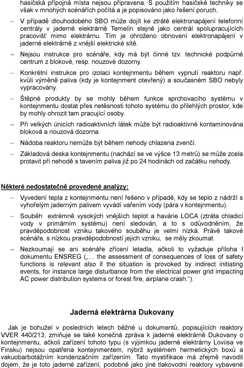 Tím je ohroženo obnovení elektronapájení v jaderné elektrárně z vnější elektrické sítě. Nejsou instrukce pro scénáře, kdy má být činné tzv. technické podpůrné centrum z blokové, resp. nouzové dozorny.