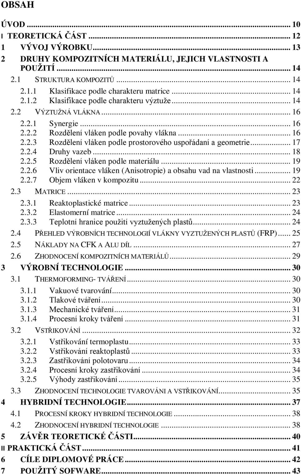 .. 17 2.2.4 Druhy vazeb... 18 2.2.5 Rozdělení vláken podle materiálu... 19 2.2.6 Vliv orientace vláken (Anisotropie) a obsahu vad na vlastnosti... 19 2.2.7 Objem vláken v kompozitu... 22 2.3 MATRICE.