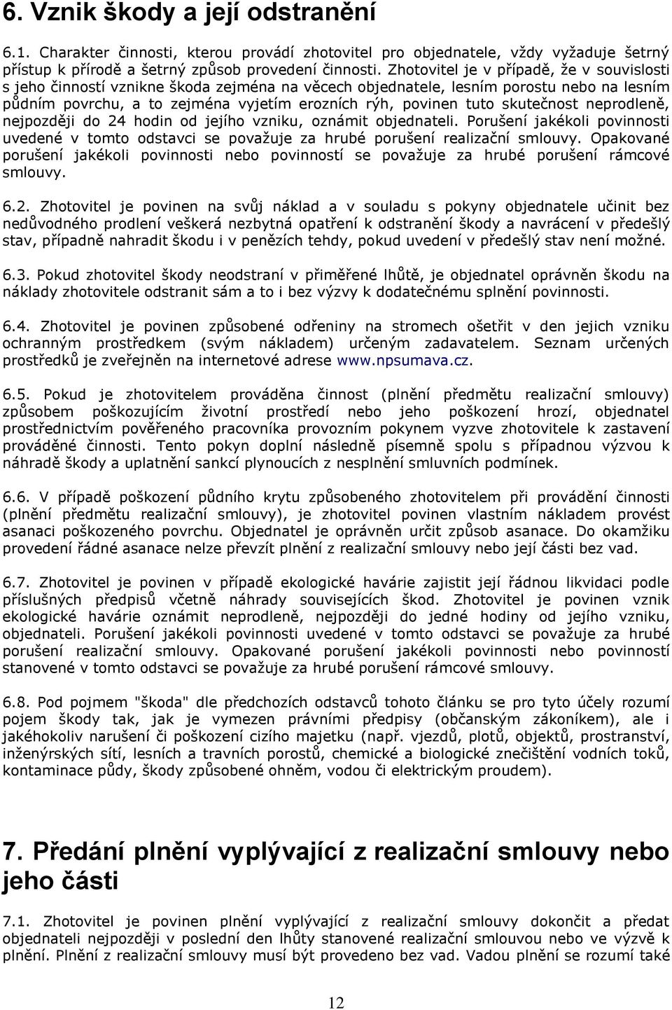 skutečnost neprodleně, nejpozději do 24 hodin od jejího vzniku, oznámit objednateli. Porušení jakékoli povinnosti uvedené v tomto odstavci se považuje za hrubé porušení realizační smlouvy.