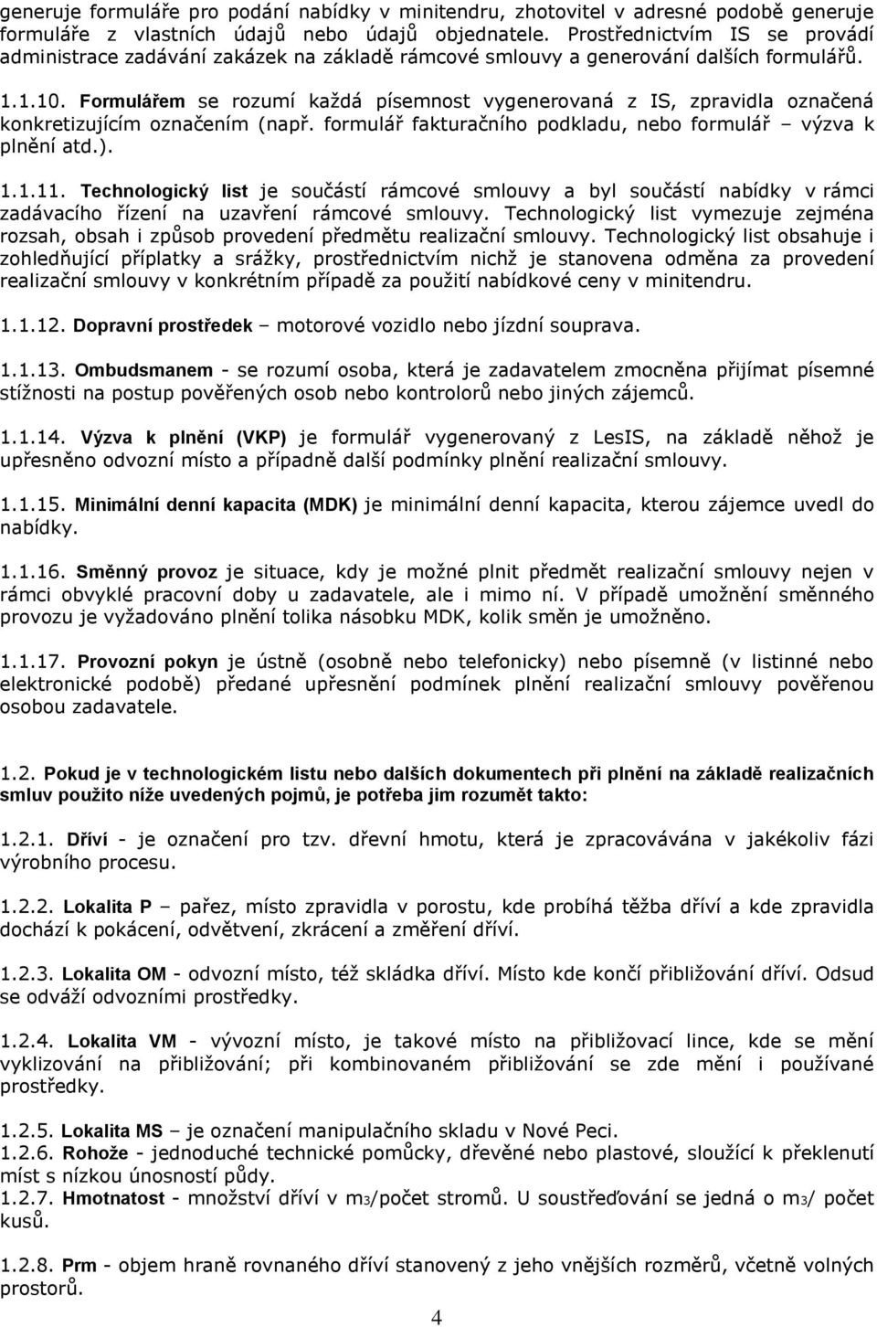 Formulářem se rozumí každá písemnost vygenerovaná z IS, zpravidla označená konkretizujícím označením (např. formulář fakturačního podkladu, nebo formulář výzva k plnění atd.). 1.1.11.