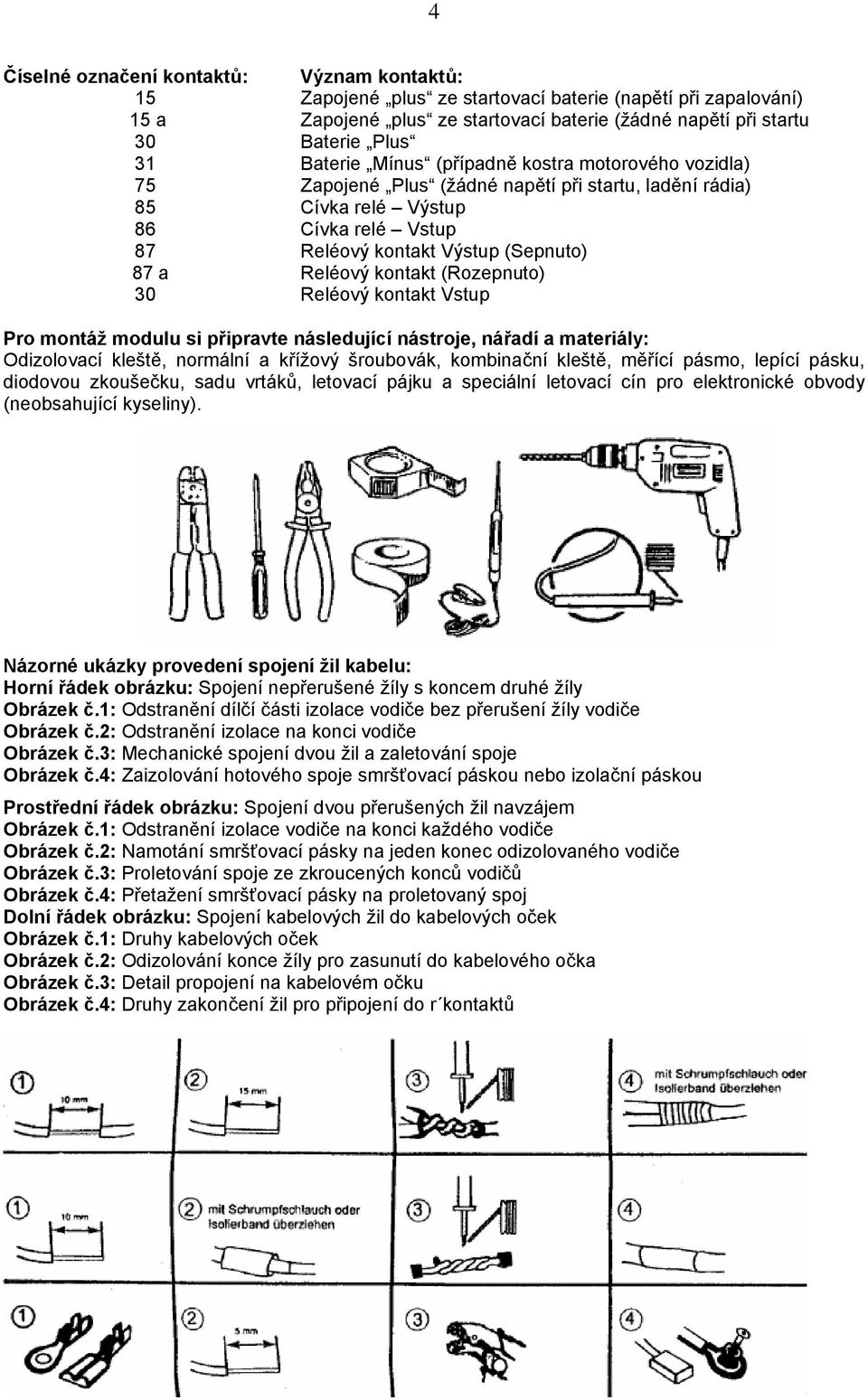 kontakt (Rozepnuto) 30 Reléový kontakt Vstup Pro montáž modulu si připravte následující nástroje, nářadí a materiály: Odizolovací kleště, normální a křížový šroubovák, kombinační kleště, měřící