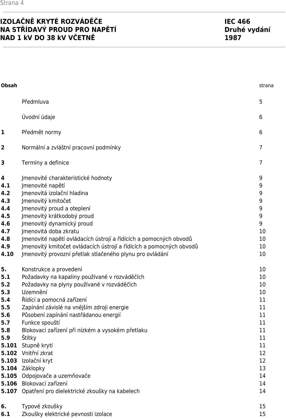 5 Jmenovitý krátkodobý proud 9 4.6 Jmenovitý dynamický proud 9 4.7 Jmenovitá doba zkratu 10 4.8 Jmenovité napětí ovládacích ústrojí a řídících a pomocných obvodů 10 4.