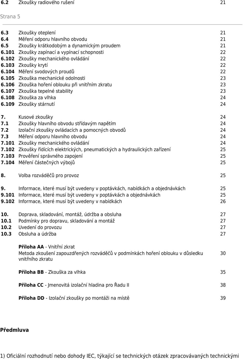 107 Zkouška tepelné stability 23 6.108 Zkouška za vlhka 24 6.109 Zkoušky stárnutí 24 7. Kusové zkoušky 24 7.1 Zkoušky hlavního obvodu střídavým napětím 24 7.