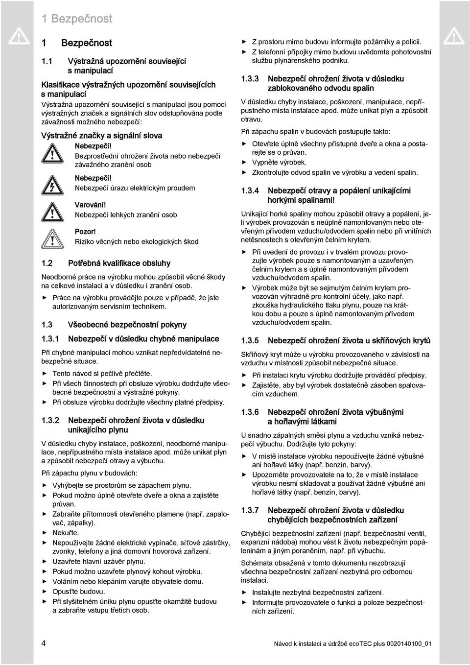 slov odstupňována podle závažnosti možného nebezpečí: Výstražné značky a signální slova Nebezpečí! Bezprostřední ohrožení života nebo nebezpečí závažného zranění osob Nebezpečí!