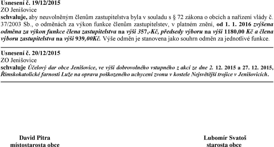 1. 2016 zvýšena odměna za výkon funkce člena zastupitelstva na výši 357,-Kč, předsedy výboru na výši 1180,00 Kč a člena výboru zastupitelstva na výši 939,00Kč.