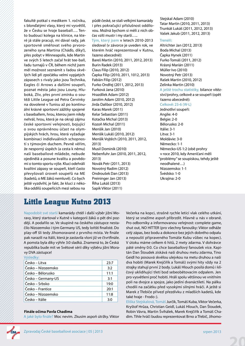 ), přes pobyt v Minneapolis, kde Martin ve svých 5 letech začal hrát tee-ball, řadu turnajů v ČR, během nichž jsem měl možnost seznámit s řadou skvělých lidí při zpočátku velmi vypjatých zápasech s