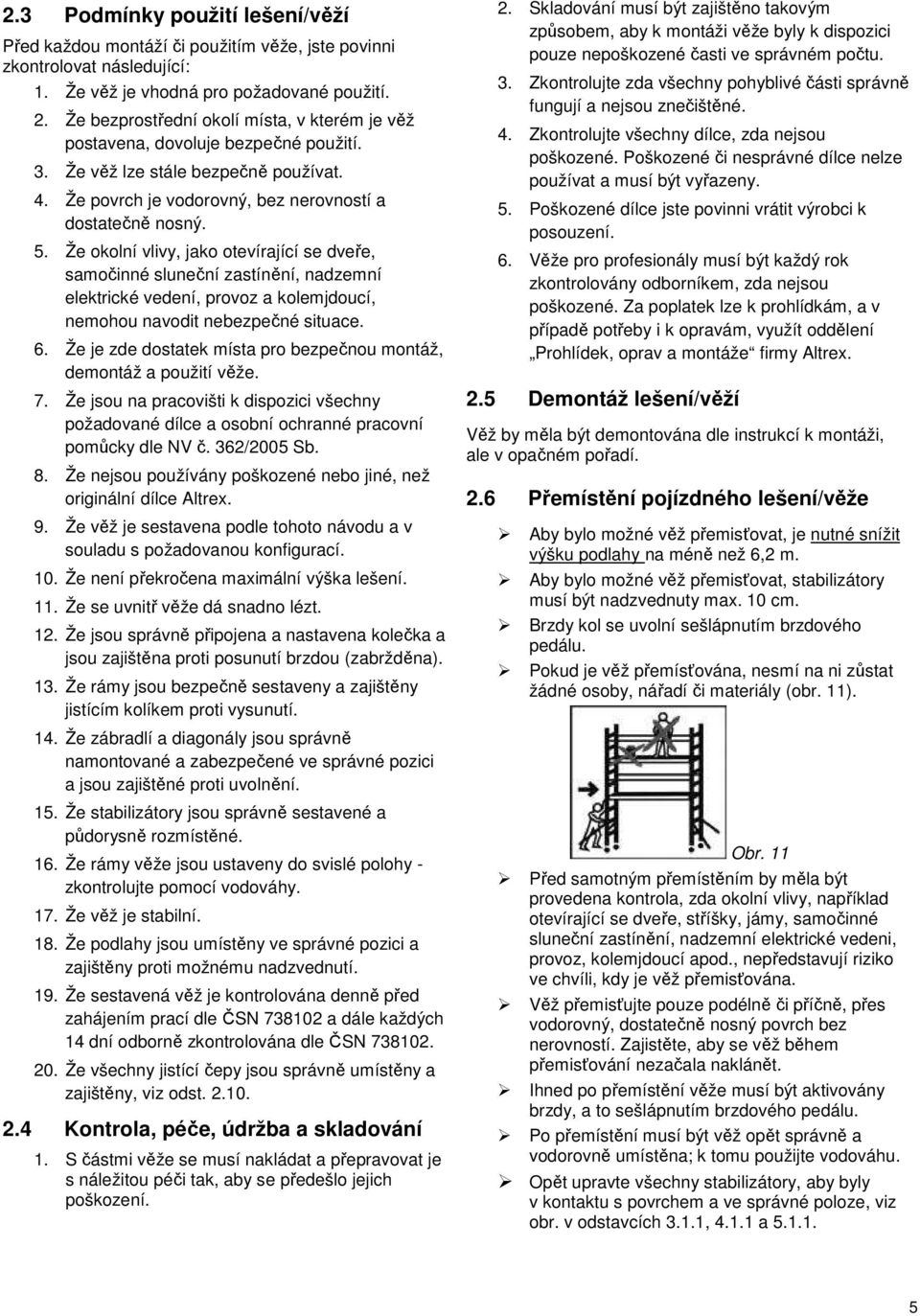 Že okolní vlivy, jako otevírající se dveře, samočinné sluneční zastínění, nadzemní elektrické vedení, provoz a kolemjdoucí, nemohou navodit nebezpečné situace. 6.