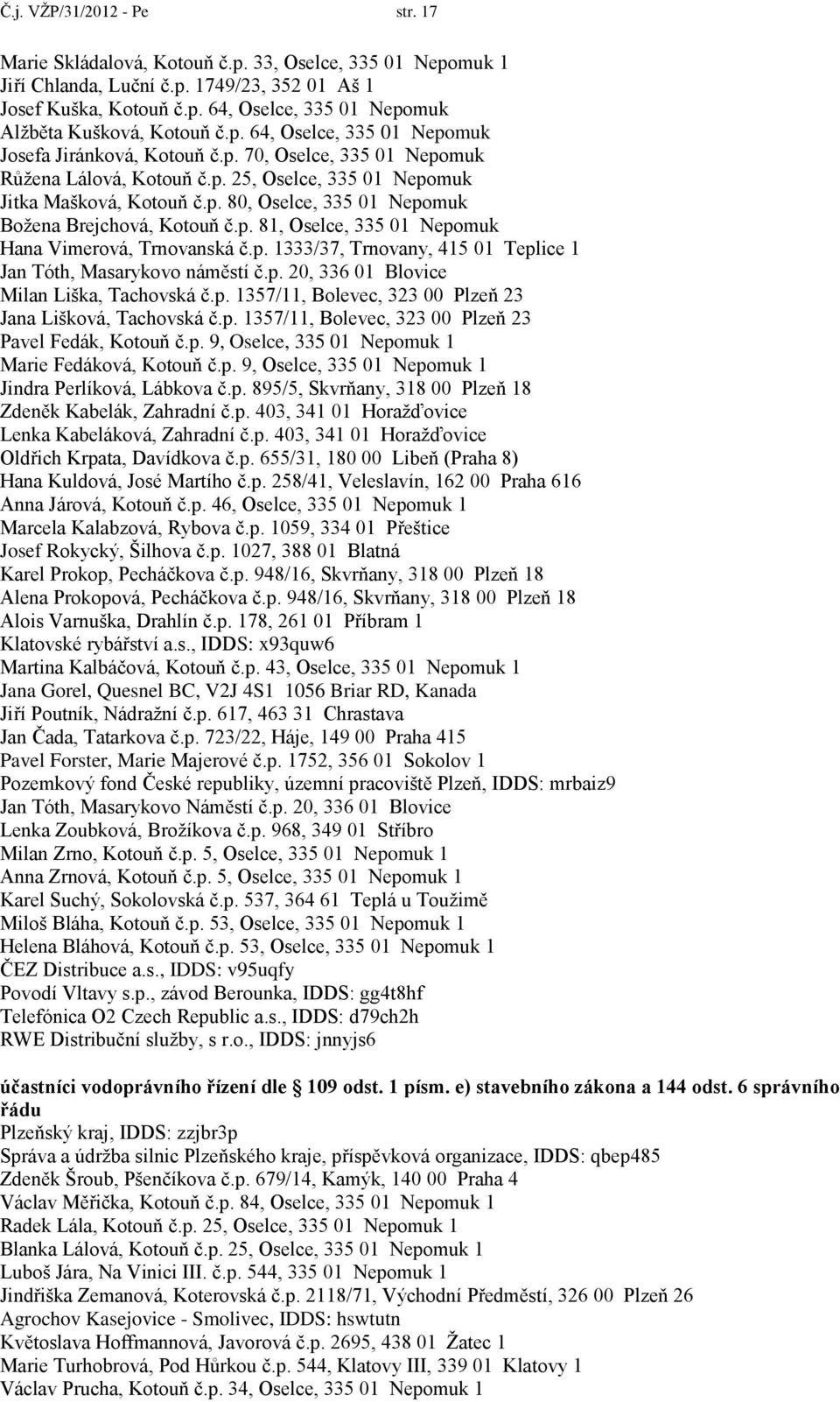 p. 81, Oselce, 335 01 Nepomuk Hana Vimerová, Trnovanská č.p. 1333/37, Trnovany, 415 01 Teplice 1 Jan Tóth, Masarykovo náměstí č.p. 20, 336 01 Blovice Milan Liška, Tachovská č.p. 1357/11, Bolevec, 323 00 Plzeň 23 Jana Lišková, Tachovská č.