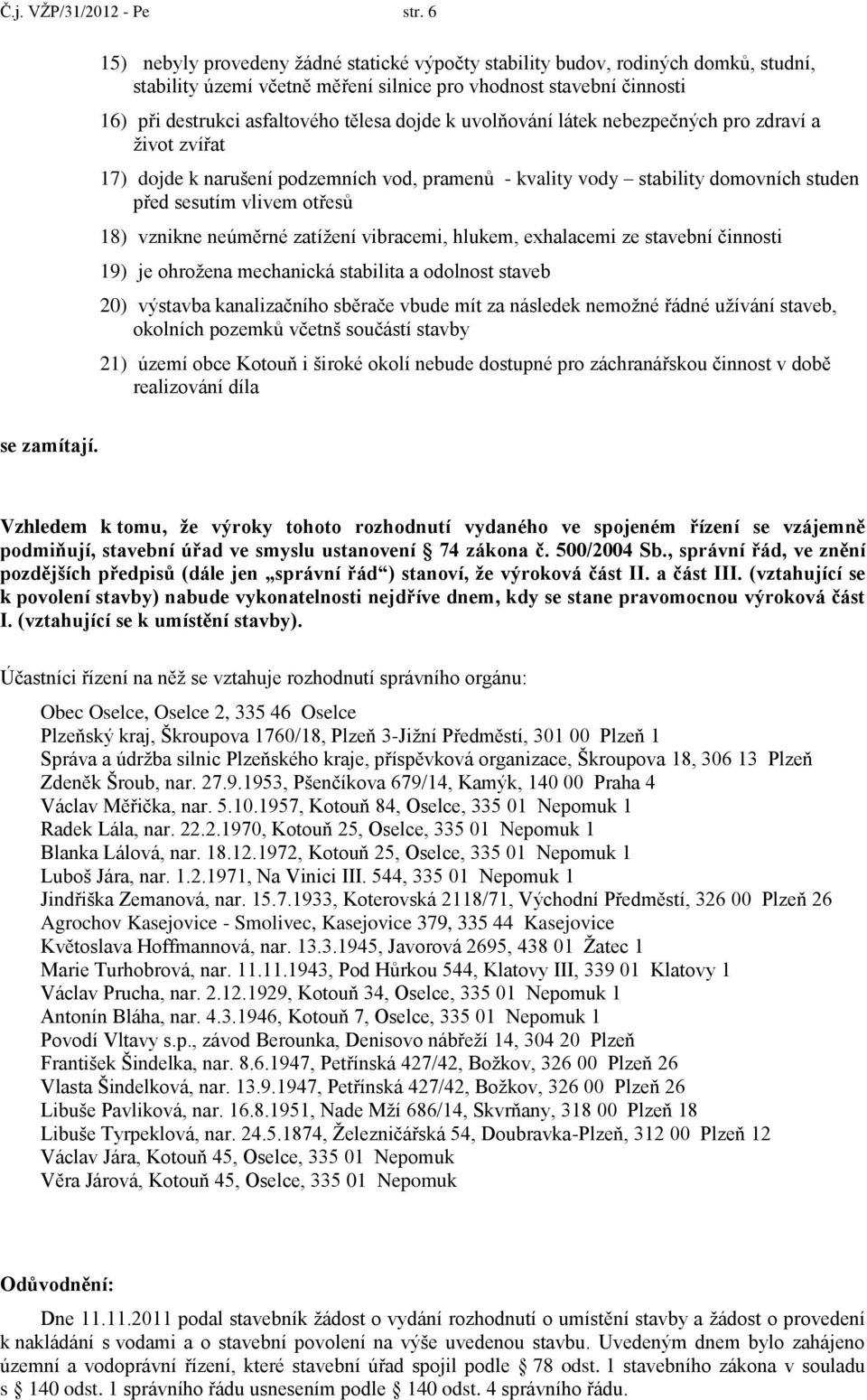 k uvolňování látek nebezpečných pro zdraví a ţivot zvířat 17) dojde k narušení podzemních vod, pramenů - kvality vody stability domovních studen před sesutím vlivem otřesů 18) vznikne neúměrné