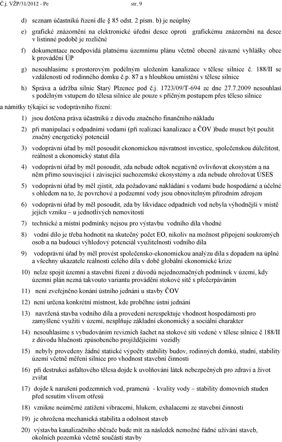 závazné vyhlášky obce k provádění ÚP g) nesouhlasíme s prostorovým podélným uloţením kanalizace v tělese silnice č. 188/II se vzdáleností od rodinného domku č.p. 87 a s hloubkou umístění v tělese silnice h) Správa a údrţba silnic Starý Plzenec pod č.