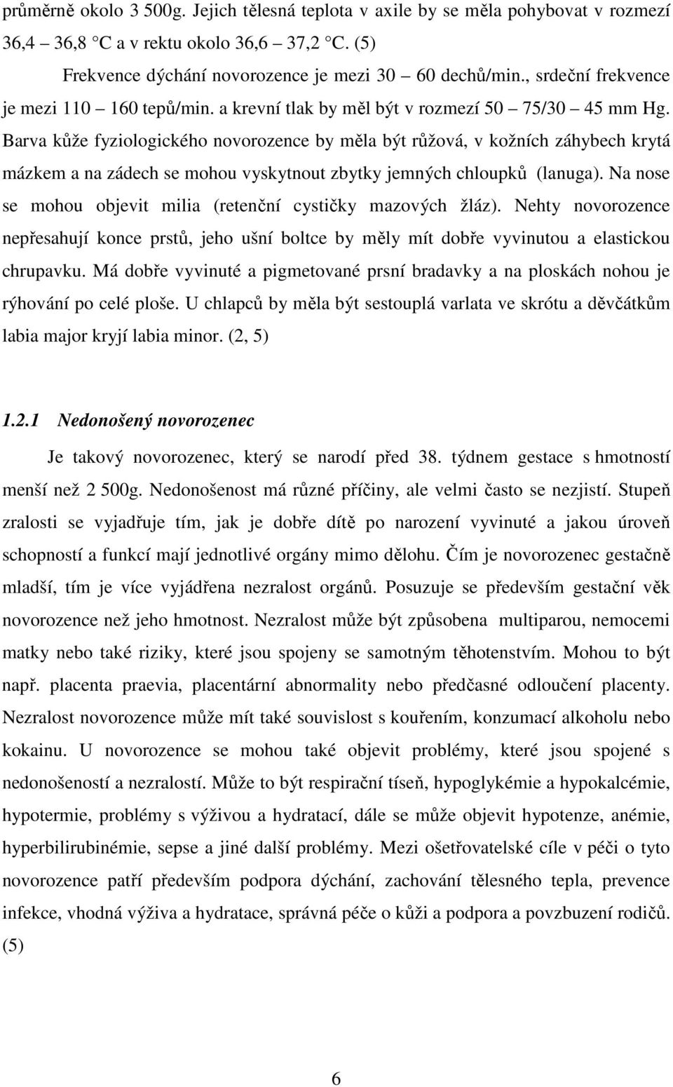 Barva kůže fyziologického novorozence by měla být růžová, v kožních záhybech krytá mázkem a na zádech se mohou vyskytnout zbytky jemných chloupků (lanuga).