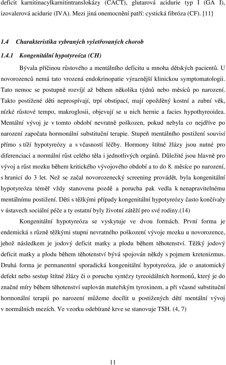 U novorozenců nemá tato vrozená endokrinopatie výraznější klinickou symptomatologii. Tato nemoc se postupně rozvíjí až během několika týdnů nebo měsíců po narození.