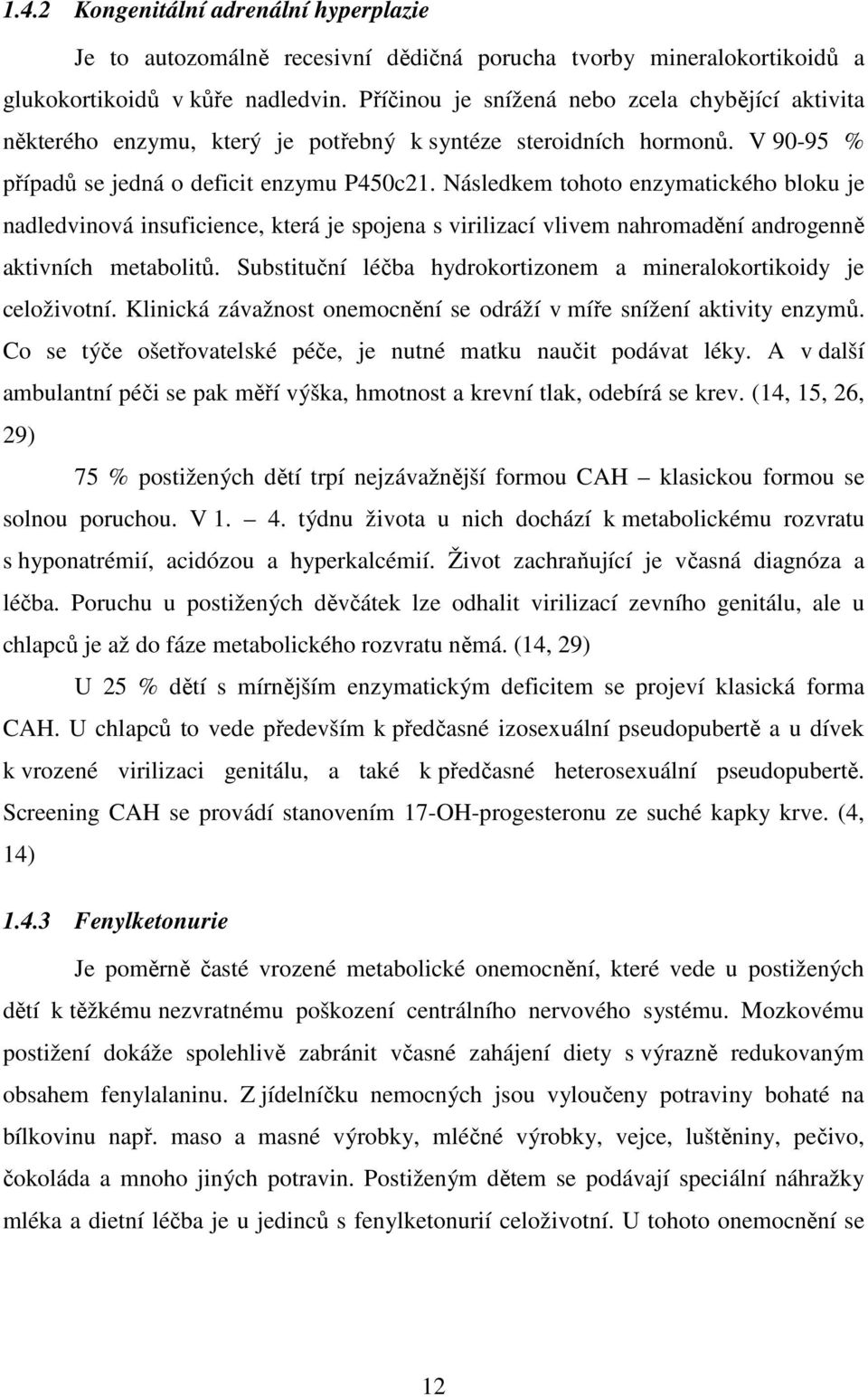 Následkem tohoto enzymatického bloku je nadledvinová insuficience, která je spojena s virilizací vlivem nahromadění androgenně aktivních metabolitů.