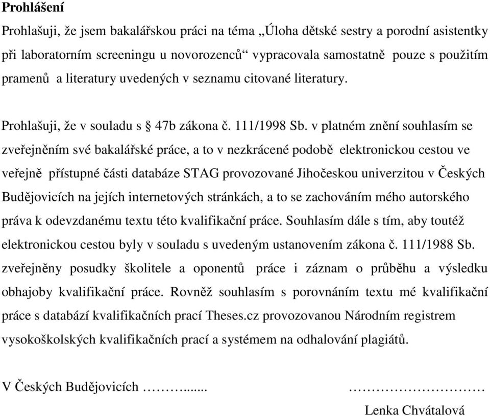 v platném znění souhlasím se zveřejněním své bakalářské práce, a to v nezkrácené podobě elektronickou cestou ve veřejně přístupné části databáze STAG provozované Jihočeskou univerzitou v Českých