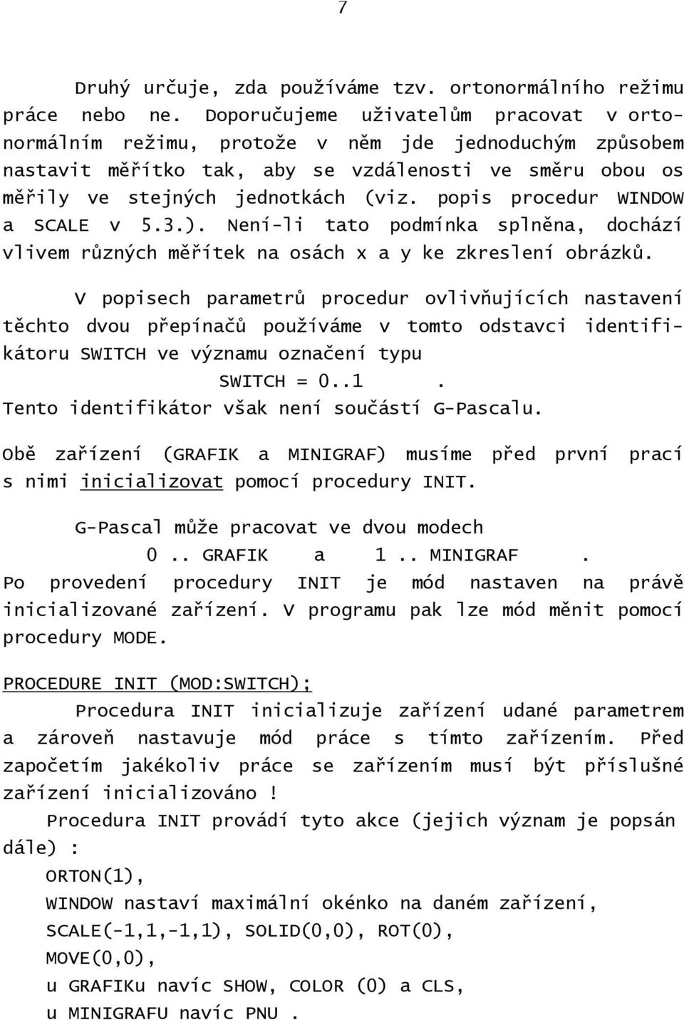 popis procedur WINDOW a SCALE v 5.3.). Není-li tato podmínka splněna, dochází vlivem různých měřítek na osách x a y ke zkreslení obrázků.