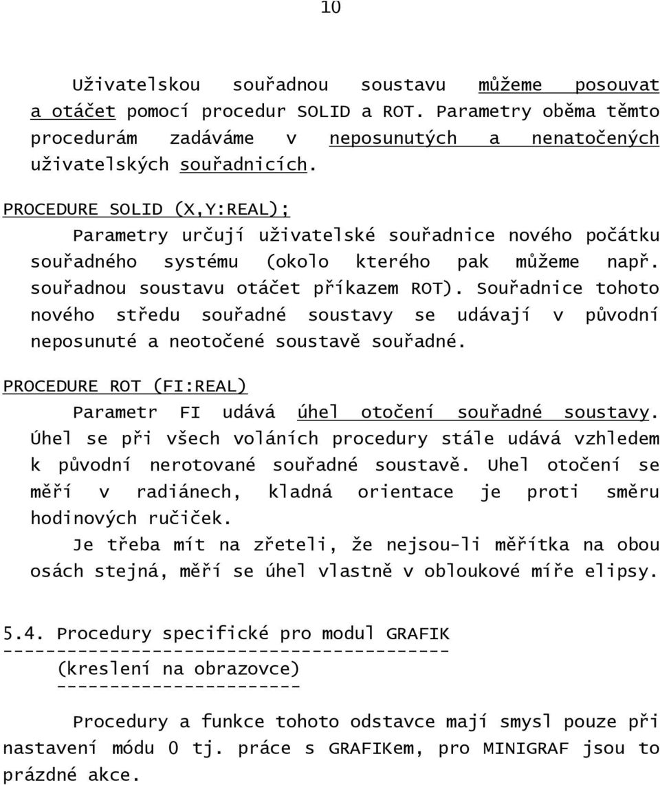 Souřadnice tohoto nového středu souřadné soustavy se udávají v původní neposunuté a neotočené soustavě souřadné. PROCEDURE ROT (FI:REAL) Parametr FI udává úhel otočení souřadné soustavy.