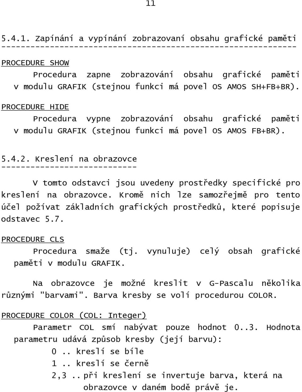 Kreslení na obrazovce ---------------------------- V tomto odstavci jsou uvedeny prostředky specifické pro kreslení na obrazovce.