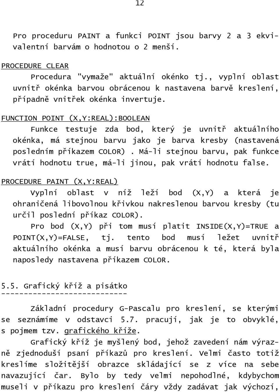 FUNCTION POINT (X,Y:REAL):BOOLEAN Funkce testuje zda bod, který je uvnitř aktuálního okénka, má stejnou barvu jako je barva kresby (nastavená posledním příkazem COLOR).