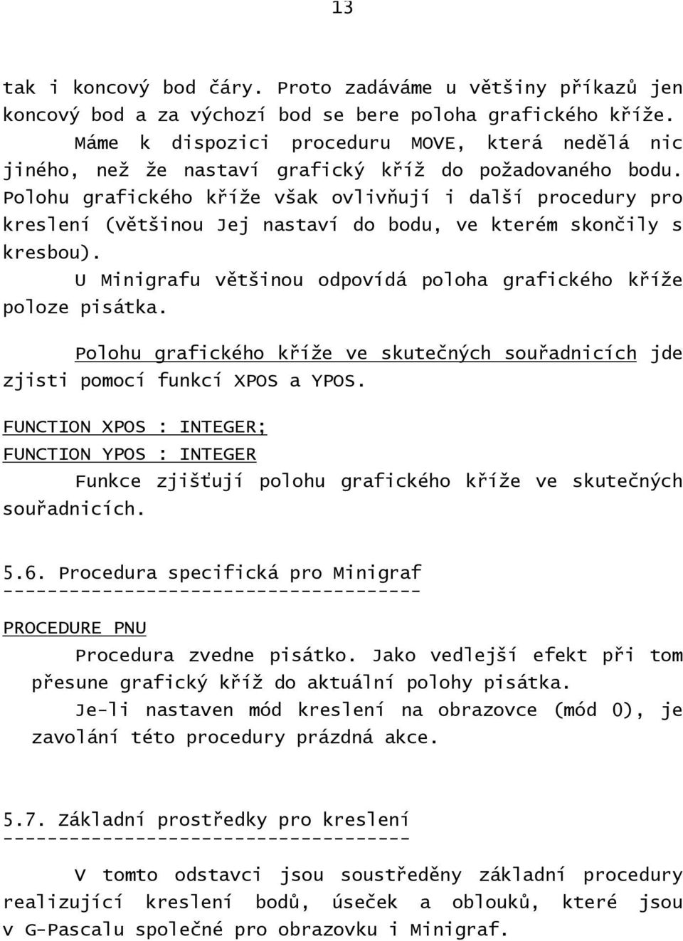 Polohu grafického kříže však ovlivňují i další procedury pro kreslení (většinou Jej nastaví do bodu, ve kterém skončily s kresbou).