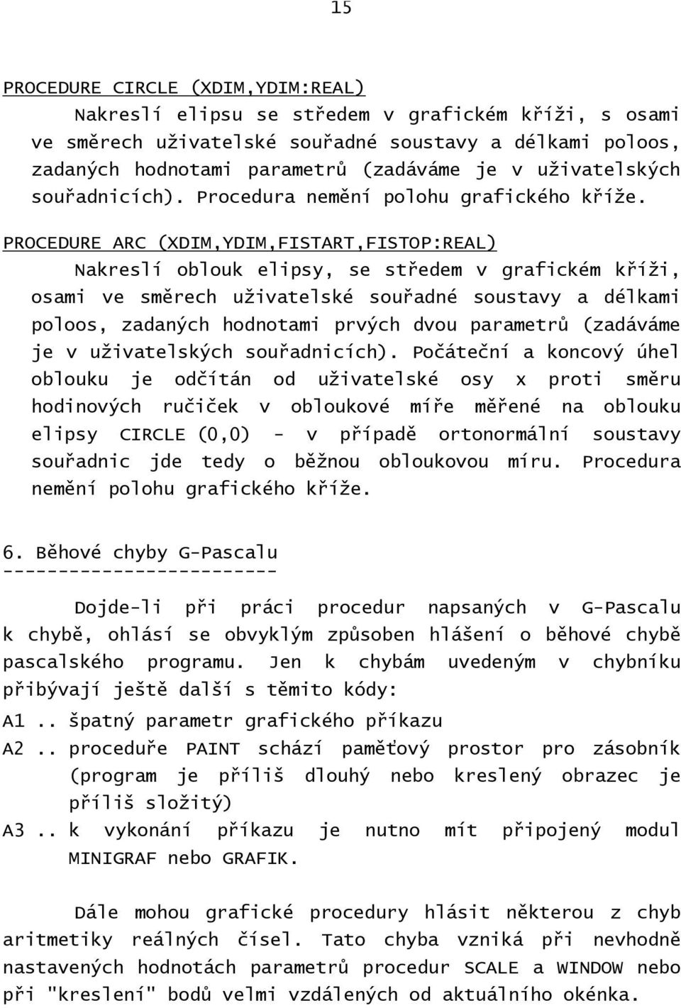 PROCEDURE ARC (XDIM,YDIM,FISTART,FISTOP:REAL) Nakreslí oblouk elipsy, se středem v grafickém kříži, osami ve směrech uživatelské souřadné soustavy a délkami poloos, zadaných hodnotami prvých dvou