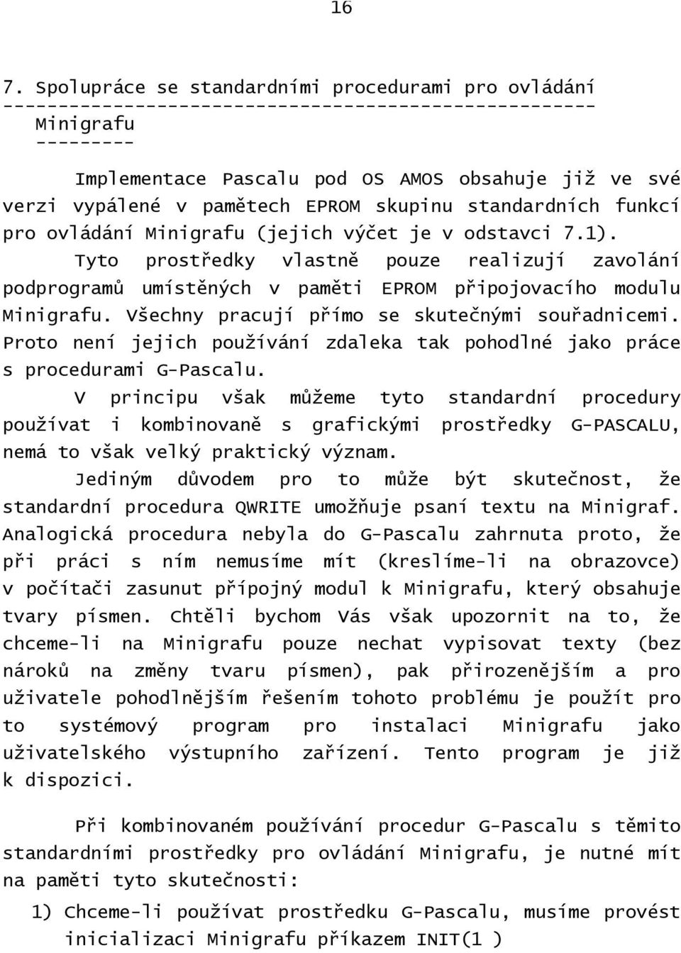 Tyto prostředky vlastně pouze realizují zavolání podprogramů umístěných v paměti EPROM připojovacího modulu Minigrafu. Všechny pracují přímo se skutečnými souřadnicemi.