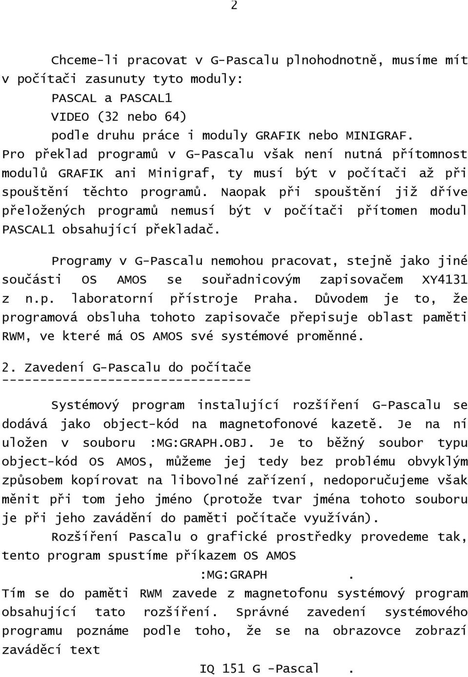 Naopak při spouštění již dříve přeložených programů nemusí být v počítači přítomen modul PASCAL1 obsahující překladač.