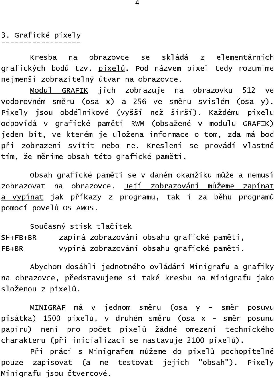 Každému pixelu odpovídá v grafické paměti RWM (obsažené v modulu GRAFIK) jeden bit, ve kterém je uložena informace o tom, zda má bod při zobrazení svítit nebo ne.