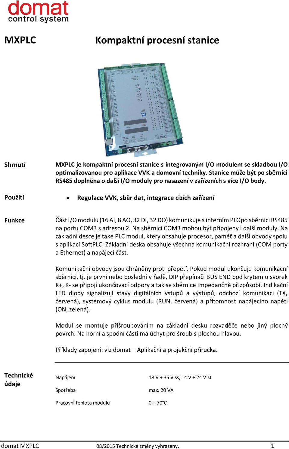 Použití Regulace VVK, sběr dat, integrace cizích zařízení Funkce Část I/O modulu (16 AI, 8 AO, 32 DI, 32 DO) komunikuje s interním PLC po sběrnici RS485 na portu COM3 s adresou 2.