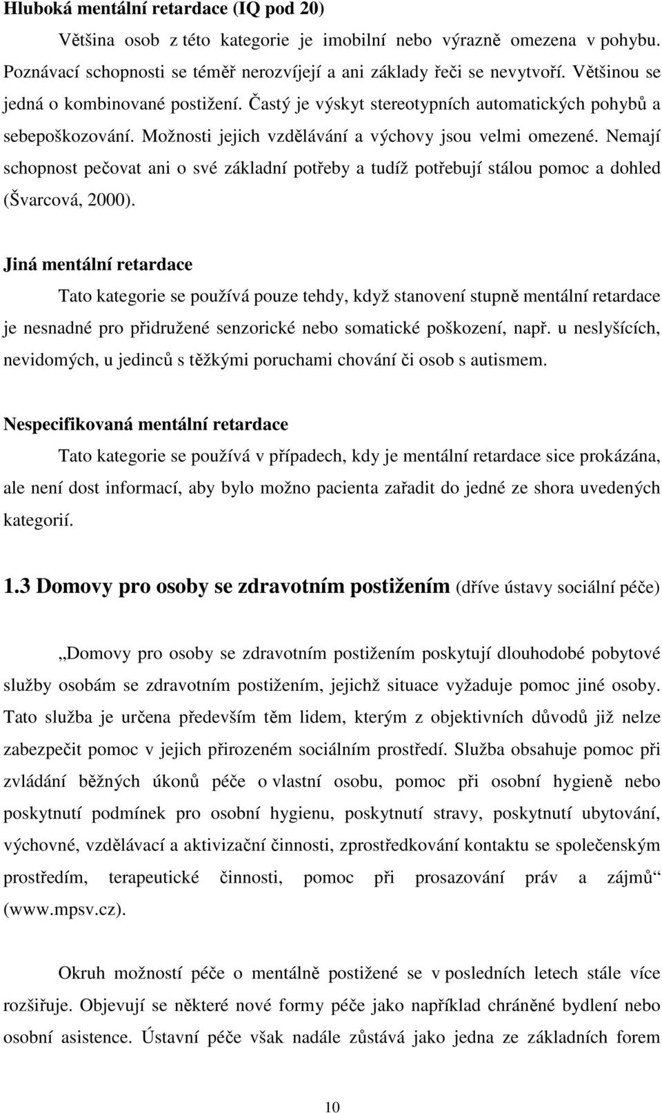 Nemají schopnost pečovat ani o své základní potřeby a tudíž potřebují stálou pomoc a dohled (Švarcová, 2000).