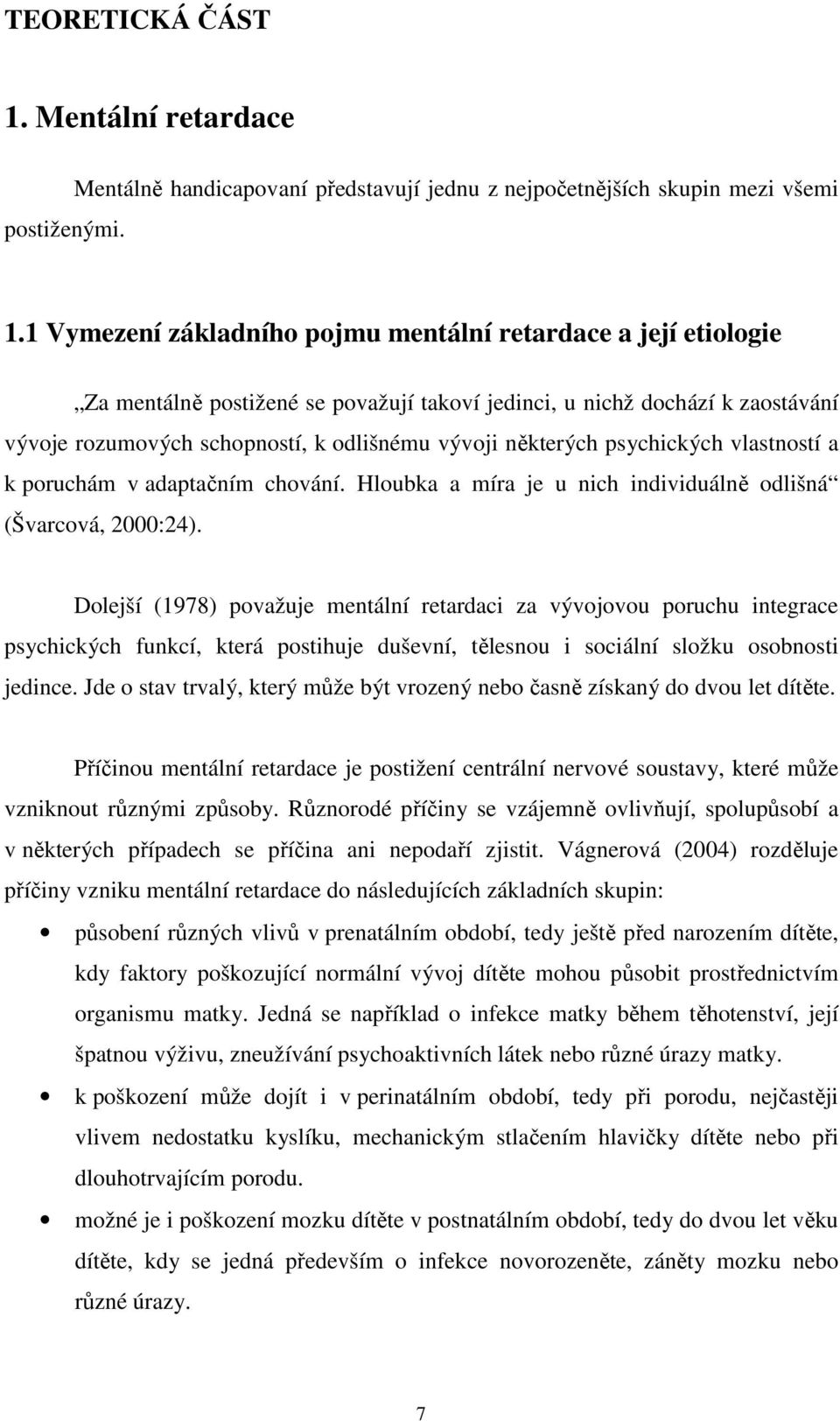 některých psychických vlastností a k poruchám v adaptačním chování. Hloubka a míra je u nich individuálně odlišná (Švarcová, 2000:24).