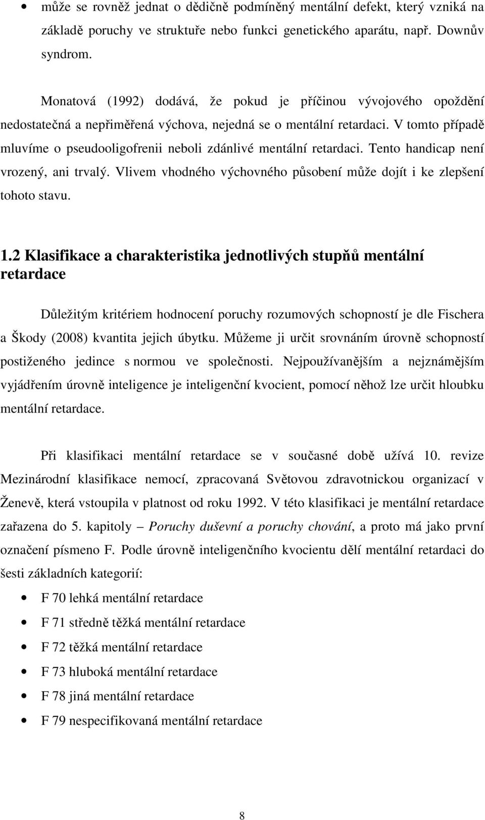 V tomto případě mluvíme o pseudooligofrenii neboli zdánlivé mentální retardaci. Tento handicap není vrozený, ani trvalý. Vlivem vhodného výchovného působení může dojít i ke zlepšení tohoto stavu. 1.