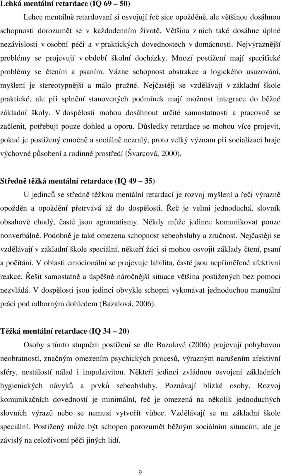 Mnozí postižení mají specifické problémy se čtením a psaním. Vázne schopnost abstrakce a logického usuzování, myšlení je stereotypnější a málo pružné.