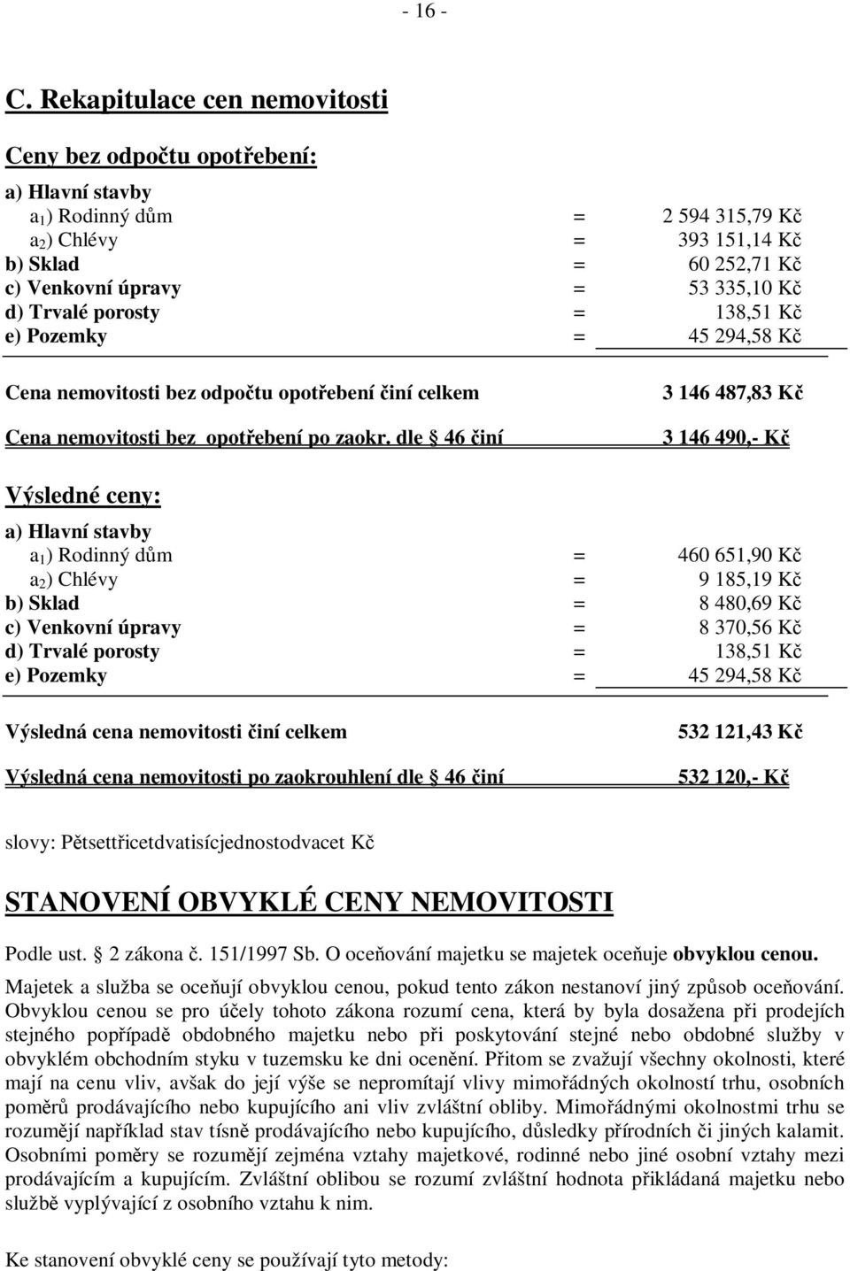 Trvalé porosty = 138,51 K e) Pozemky = 45 294,58 K Cena nemovitosti bez odpo tu opot ebení iní celkem Cena nemovitosti bez opot ebení po zaokr.