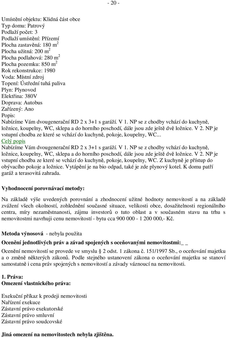 NP se z chodby vchází do kuchyn, ložnice, koupelny, WC, sklepa a do horního poschodí, dále jsou zde ješt dv ložnice. V 2. NP je vstupní chodba ze které se vchází do kuchyn, pokoje, koupelny, WC.