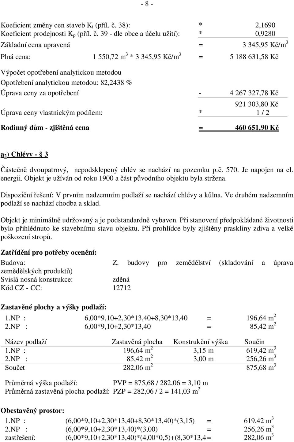 analytickou metodou: 82,2438 % Úprava ceny za opot ebení - 4 267 327,78 K 921 303,80 K Úprava ceny vlastnickým podílem: * 1 / 2 Rodinný d m - zjišt ná cena = 460 651,90 K a 2 ) Chlévy - 3 áste