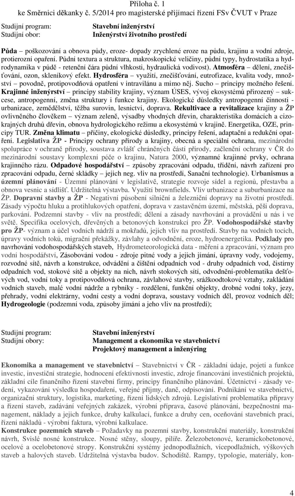 Atmosféra dělení, znečišťování, ozon, skleníkový efekt. Hydrosféra využití, znečišťování, eutrofizace, kvalita vody, množství povodně, protipovodňová opatření v intravilánu a mimo něj.