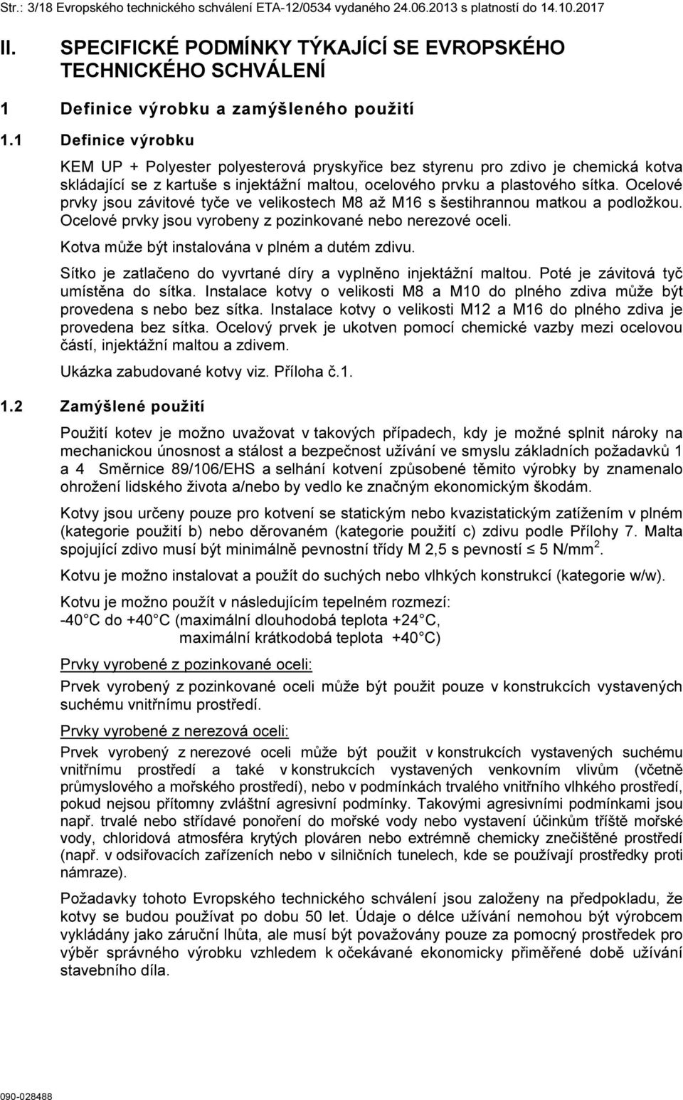 Ocelové prvky jsou závitové tyče ve velikostech M8 až M16 s šestihrannou matkou a podložkou. Ocelové prvky jsou vyrobeny z pozinkované nebo nerezové oceli.