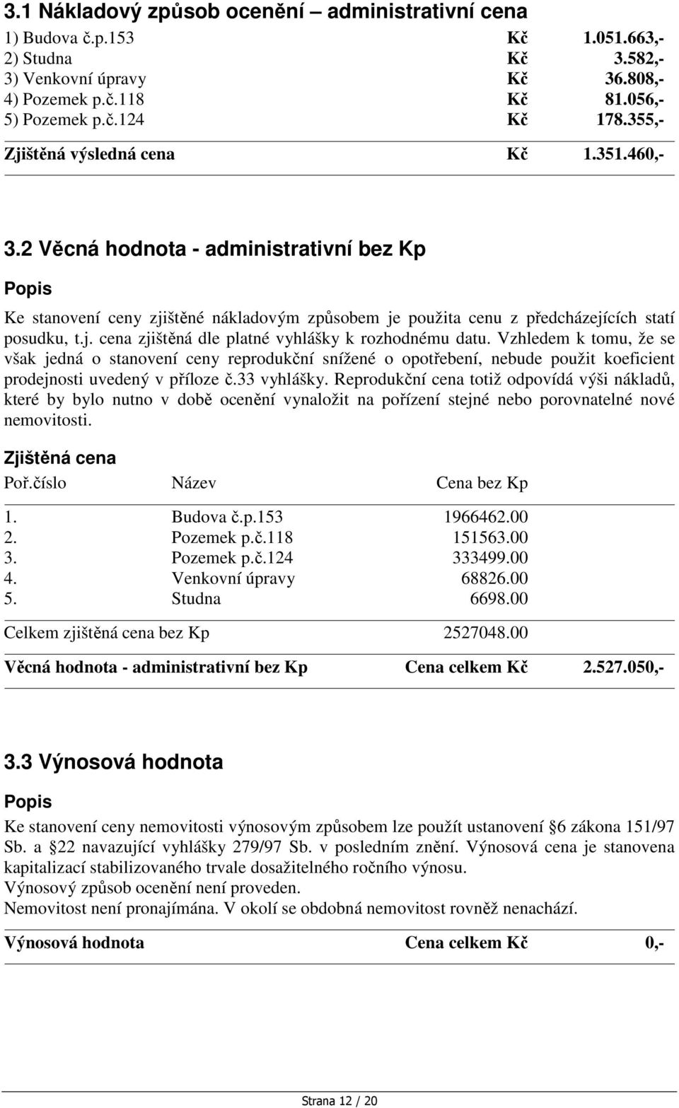 Vzhledem k tomu, že se však jedná o stanovení ceny reprodukční snížené o opotřebení, nebude použit koeficient prodejnosti uvedený v příloze č.33 vyhlášky.